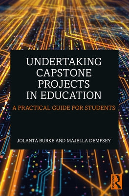 Undertaking Capstone Projects in Education: A Practical Guide for Students by Burke, Jolanta