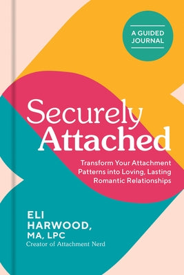 Securely Attached: Transform Your Attachment Patterns Into Loving, Lasting Romantic Relationships ( a Guided Journal) by Harwood, Eli