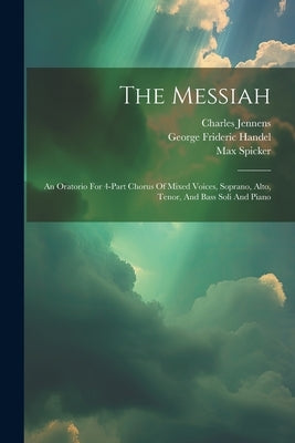 The Messiah: An Oratorio For 4-part Chorus Of Mixed Voices, Soprano, Alto, Tenor, And Bass Soli And Piano by Handel, George Frideric