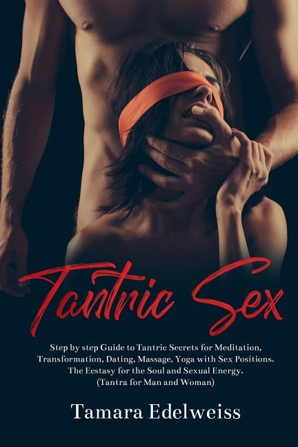 Tantric Sex: Step by Step Guide to Tantric Secrets for Meditation, Transformation, Dating, Massage, Yoga with Sex Positions. The Ec by Edelweiss, Tamara