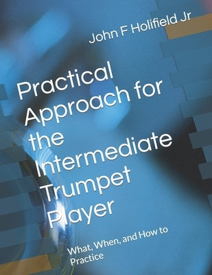 Holifield's Practical Approach for the Intermediate Player: How to Practice My First Clarke and My First Arban by Holifield, John F., Jr.