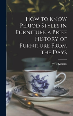 How to Know Period Styles in Furniture a Brief History of Furniture From the Days by Kimerly, W. L.