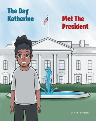 The Day Katherine Met The President by Brown, Iola M.