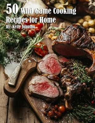 50 Wild Game Cooking Recipes for Home by Johnson, Kelly