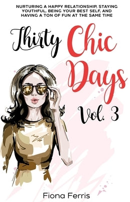 Thirty Chic Days Vol. 3: Nurturing a happy relationship, staying youthful, being your best self, and having a ton of fun at the same time by Ferris, Fiona