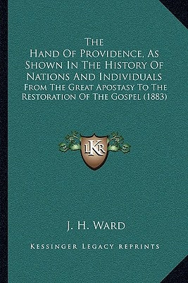 The Hand Of Providence, As Shown In The History Of Nations And Individuals: From The Great Apostasy To The Restoration Of The Gospel (1883) by Ward, J. H.