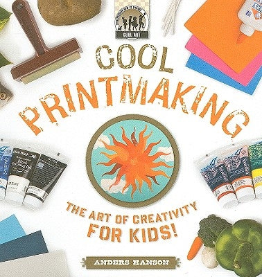 Cool Printmaking: The Art of Creativity for Kids: The Art of Creativity for Kids by Hanson, Anders