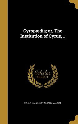 Cyropædia; or, The Institution of Cyrus, .. by Xenophon