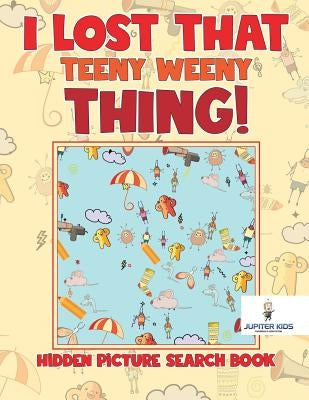 I Lost That Teeny Weeny Thing! Hidden Picture Search Book by Jupiter Kids