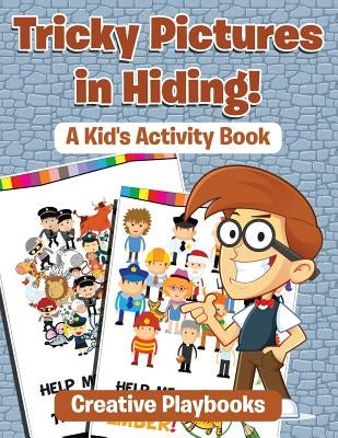 Tricky Pictures in Hiding! A Kid's Activity Book by Creative Playbooks