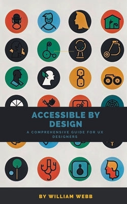 Accessible by Design: A Comprehensive Guide to UX Accessibility for Designers by Webb, William