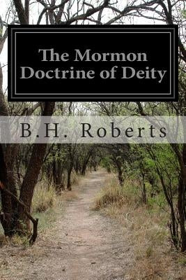 The Mormon Doctrine of Deity by Roberts, B. H.