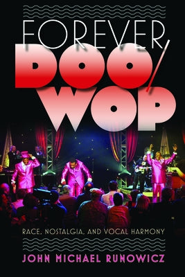 Forever Doo-Wop: Race, Nostalgia, and Vocal Harmony by Runowicz, John Michael