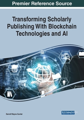 Transforming Scholarly Publishing With Blockchain Technologies and AI by Gunter, Darrell Wayne