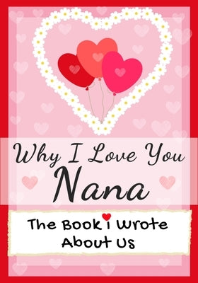 Why I Love You Nana: The Book I Wrote About Us Perfect for Kids Valentine's Day Gift, Birthdays, Christmas, Anniversaries, Mother's Day or by Publishing Group, The Life Graduate