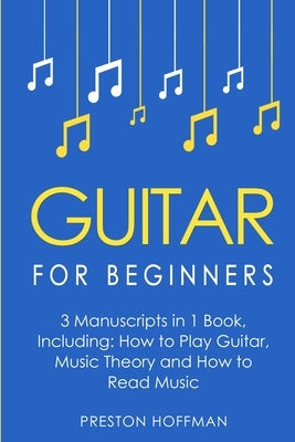 Guitar for Beginners: Bundle - The Only 3 Books You Need to Learn Guitar Lessons for Beginners, Guitar Theory and Guitar Sheet Music Today by Hoffman, Preston