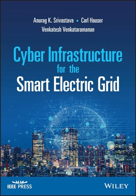 Cyber Infrastructure for the Smart Electric Grid by Srivastava, Anurag K.