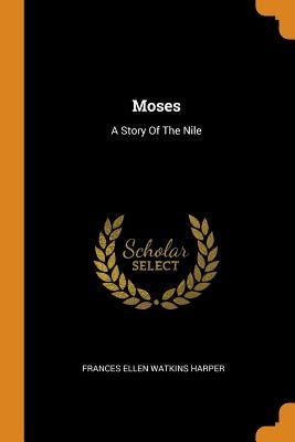 Moses: A Story Of The Nile by Frances Ellen Watkins Harper