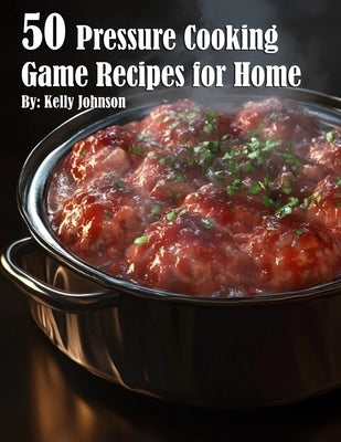 50 Pressure Cooking Game Recipes for Home by Johnson, Kelly