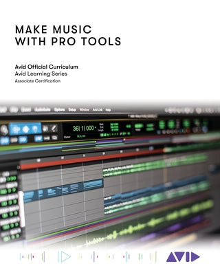 Make Music with Pro Tools: Official Avid Curriculum by Avid Technology