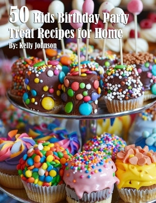 50 Kids Birthday Party Treat Recipes for Home by Johnson, Kelly