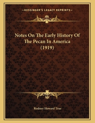 Notes On The Early History Of The Pecan In America (1919) by True, Rodney Howard