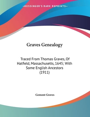 Graves Genealogy: Traced From Thomas Graves, Of Hatfield, Massachusetts, 1645; With Some English Ancestors (1911) by Graves, Gemont