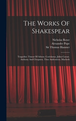 The Works Of Shakespear: Tragedies: Timon Of Athens. Coriolanus. Julius Caesar. Anthony And Cleopatra. Titus Andronicus. Macbeth by Shakespeare, William