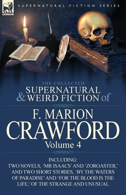 The Collected Supernatural and Weird Fiction of F. Marion Crawford: Volume 4-Including Two Novels, 'mr Isaacs' and 'Zoroaster, ' and Two Short Stories by Crawford, F. Marion