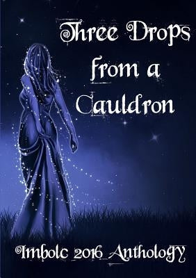 Three Drops from a Cauldron: Imbolc 2016 by Garrett, Kate