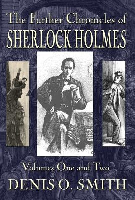 The Further Chronicles of Sherlock Holmes - Volumes 1 and 2 by Smith, Denis O.