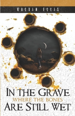 In the Grave Where the Bones Are Still Wet by Ellis, Kalvin