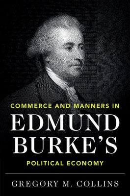 Commerce and Manners in Edmund Burke's Political Economy by Collins, Gregory M.