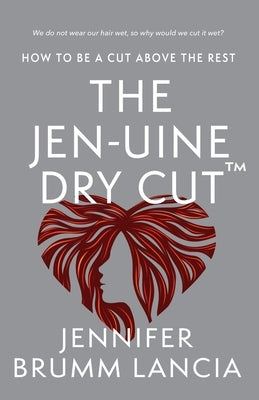 The Jen-uine Dry Cut(TM): How To Be A Cut Above The Rest by Lancia, Jennifer Brumm