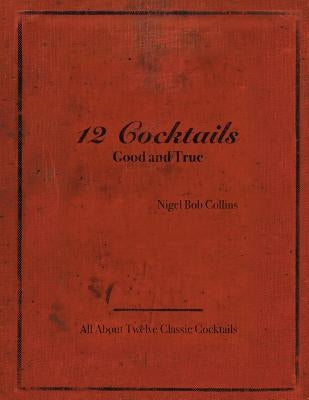 12 Cocktails Good and True by Nigel Bob Collins