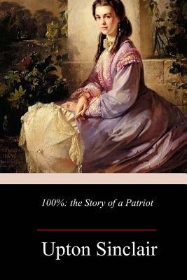 100%: the Story of a Patriot by Sinclair, Upton