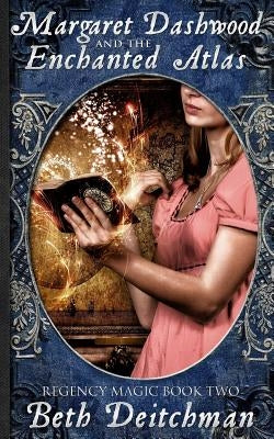 Margaret Dashwood and the Enchanted Atlas: Regency Magic Book Two by Deitchman, Beth