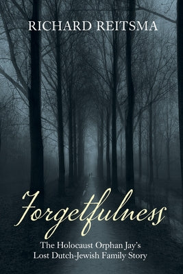 Forgetfulness: The Holocaust Orphan Jay's Lost Dutch-Jewish Family Story by Reitsma, Richard