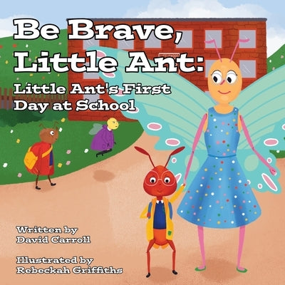 Be Brave, Little Ant: Little Ant's First Day at School by Carroll, David