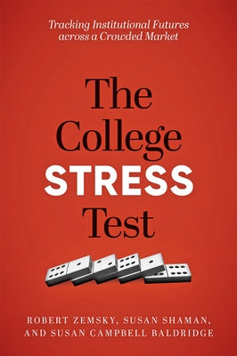 The College Stress Test: Tracking Institutional Futures Across a Crowded Market by Zemsky, Robert