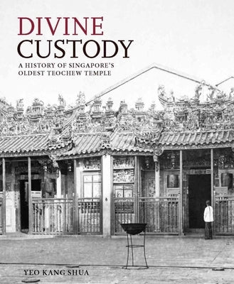 Divine Custody: A History of Singapore's Oldest Teochew Temple by Shua, Yeo Kang