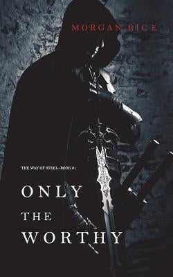 Only the Worthy (The Way of Steel-Book 1) by Rice, Morgan