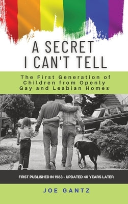 A Secret I Can't Tell: The First Generation of Children from Openly Gay and Lesbian Homes by Gantz, Joe