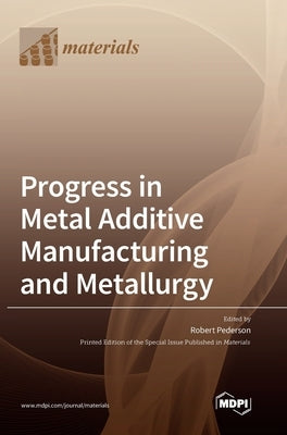 Progress in Metal Additive Manufacturing and Metallurgy by Pederson, Robert