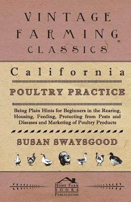 California Poultry Practice - Being Plain Hints For Beginners In The Rearing, Housing, Feeding, Protecting From Pests And Diseases And Marketing Of Po by Swaysgood, Susan