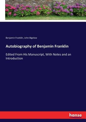 Autobiography of Benjamin Franklin: Edited From His Manuscript, With Notes and an Introduction by Franklin, Benjamin