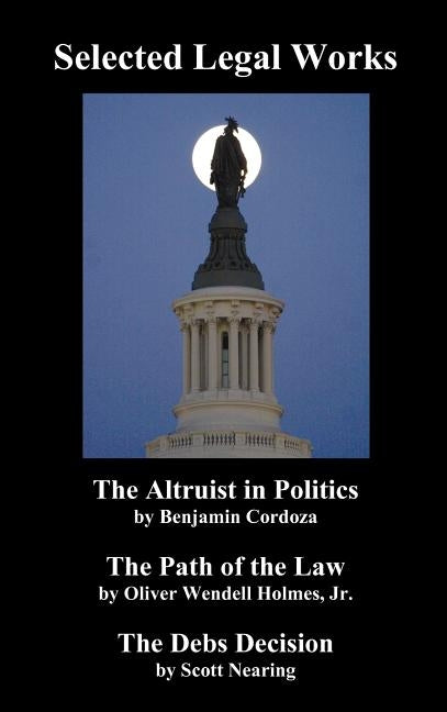 Selected Legal Works: The Altruist in Politics, the Path of the Law, the Debs Decision by Cordoza, Benjamin