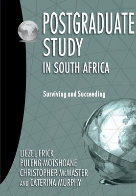 Postgraduate Study in South Africa: Surviving and Succeeding by Frick, Liezel