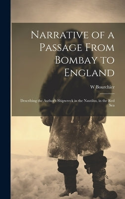 Narrative of a Passage From Bombay to England: Describing the Author's Shipwreck in the Nautilus, in the Red Sea by Bourchier, W.