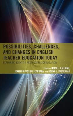 Possibilities, Challenges, and Changes in English Teacher Education Today: Exploring Identity and Professionalization by Hallman, Heidi L.